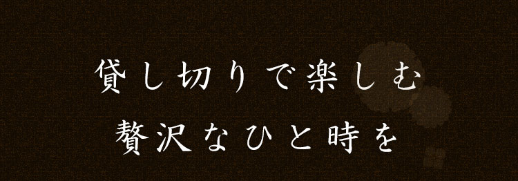 貸し切りで楽しむ贅沢なひと時を