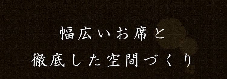 幅広いお席と徹底した空間づくり